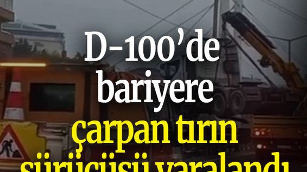 D-100’de bariyere çarpan tırın sürücüsü yaralandı